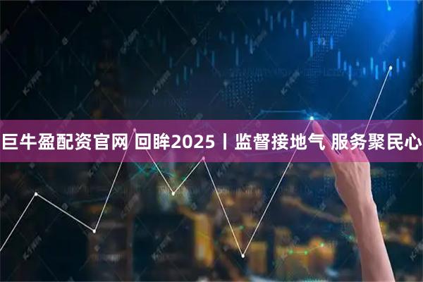 巨牛盈配资官网 回眸2025丨监督接地气 服务聚民心