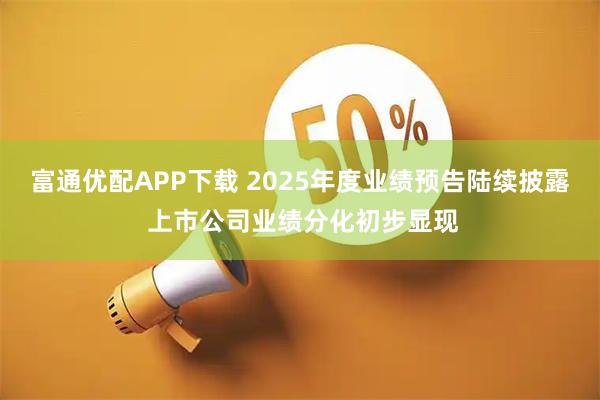 富通优配APP下载 2025年度业绩预告陆续披露 上市公司业绩分化初步显现
