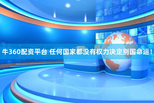 牛360配资平台 任何国家都没有权力决定别国命运！