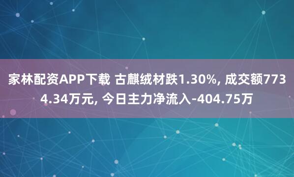 家林配资APP下载 古麒绒材跌1.30%, 成交额7734.34万元, 今日主力净流入-404.75万