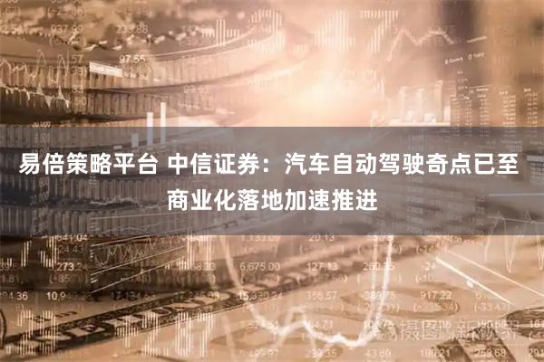 易倍策略平台 中信证券：汽车自动驾驶奇点已至 商业化落地加速推进