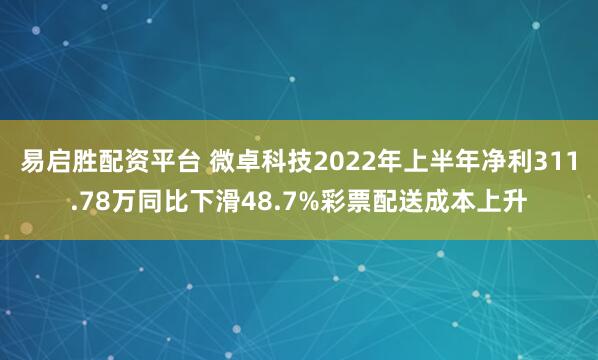 易启胜配资平台 微卓科技2022年上半年净利311.78万同比下滑48.7%彩票配送成本上升