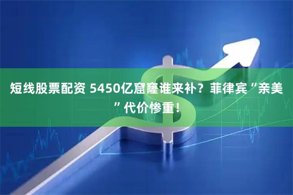 短线股票配资 5450亿窟窿谁来补？菲律宾“亲美”代价惨重！
