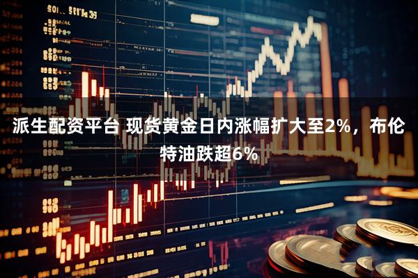 派生配资平台 现货黄金日内涨幅扩大至2%，布伦特油跌超6%